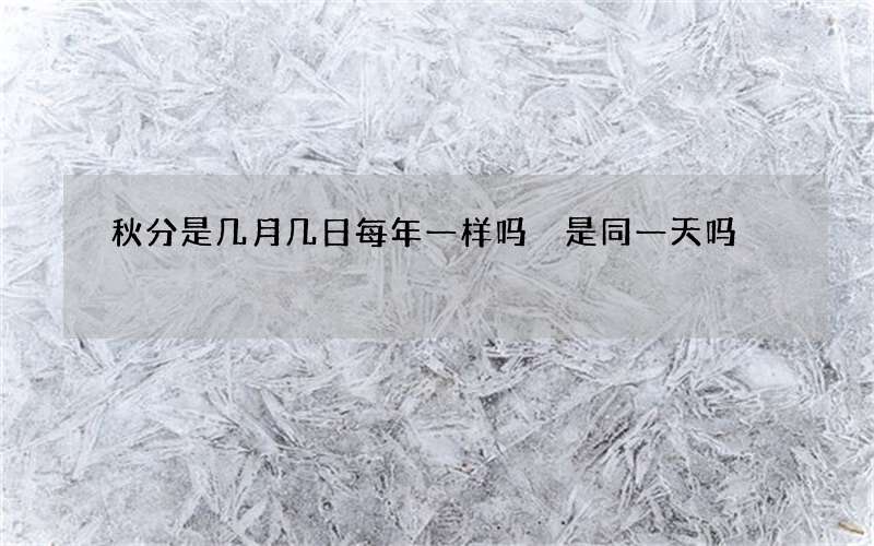 秋分是几月几日每年一样吗 是同一天吗